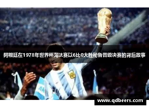 阿根廷在1978年世界杯淘汰赛以6比0大胜秘鲁晋级决赛的背后故事