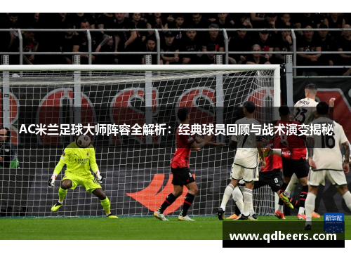 AC米兰足球大师阵容全解析：经典球员回顾与战术演变揭秘
