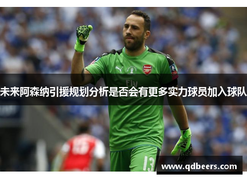 未来阿森纳引援规划分析是否会有更多实力球员加入球队
