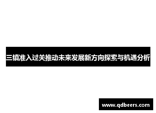 三镇准入过关推动未来发展新方向探索与机遇分析