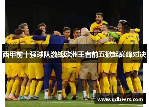 西甲前十强球队激战欧洲王者前五掀起巅峰对决