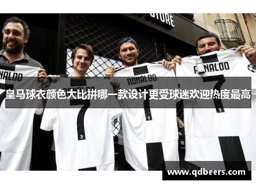 皇马球衣颜色大比拼哪一款设计更受球迷欢迎热度最高 皇马球衣颜色大比拼哪一款设计更受球迷欢迎热度最高