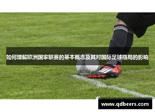 如何理解欧洲国家联赛的基本概念及其对国际足球格局的影响 如何理解欧洲国家联赛的基本概念及其对国际足球格局的影响