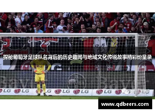 探秘葡萄牙足球队名背后的历史趣闻与地域文化传说故事精彩纷呈录 探秘葡萄牙足球队名背后的历史趣闻与地域文化传说故事精彩纷呈录