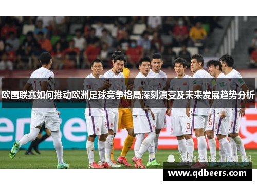 欧国联赛如何推动欧洲足球竞争格局深刻演变及未来发展趋势分析 欧国联赛如何推动欧洲足球竞争格局深刻演变及未来发展趋势分析
