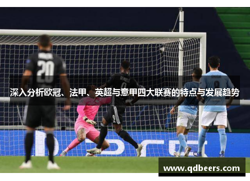 深入分析欧冠、法甲、英超与意甲四大联赛的特点与发展趋势 深入分析欧冠、法甲、英超与意甲四大联赛的特点与发展趋势