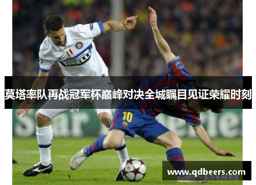 莫塔率队再战冠军杯巅峰对决全城瞩目见证荣耀时刻 莫塔率队再战冠军杯巅峰对决全城瞩目见证荣耀时刻