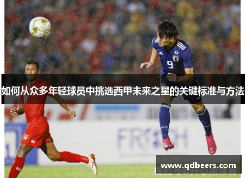 如何从众多年轻球员中挑选西甲未来之星的关键标准与方法 如何从众多年轻球员中挑选西甲未来之星的关键标准与方法