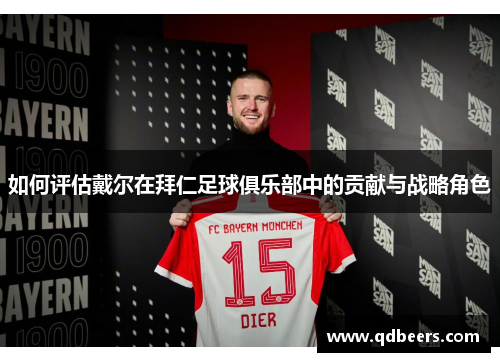 如何评估戴尔在拜仁足球俱乐部中的贡献与战略角色 如何评估戴尔在拜仁足球俱乐部中的贡献与战略角色