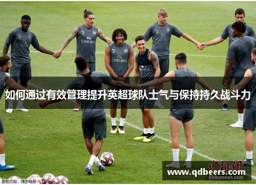 如何通过有效管理提升英超球队士气与保持持久战斗力