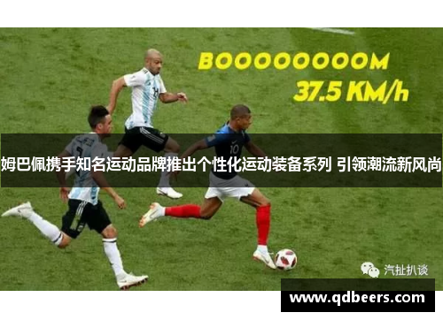 姆巴佩携手知名运动品牌推出个性化运动装备系列 引领潮流新风尚
