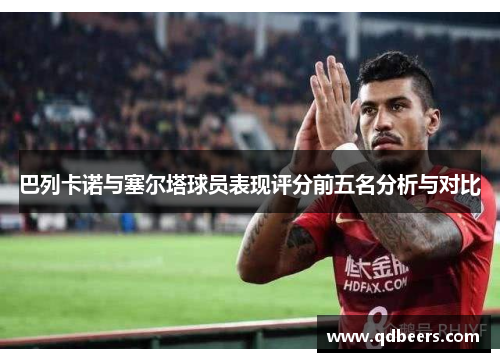 巴列卡诺与塞尔塔球员表现评分前五名分析与对比