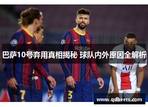 巴萨10号弃用真相揭秘 球队内外原因全解析