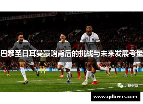 巴黎圣日耳曼豪购背后的挑战与未来发展考量