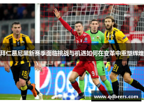 拜仁慕尼黑新赛季面临挑战与机遇如何在变革中重塑辉煌