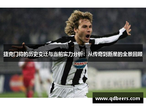 捷克门将的历史变迁与当前实力分析:从传奇到新星的全景回顾 捷克门将的历史变迁与当前实力分析:从传奇到新星的全景回顾