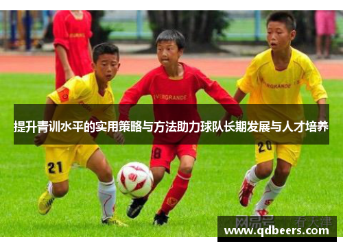 提升青训水平的实用策略与方法助力球队长期发展与人才培养
