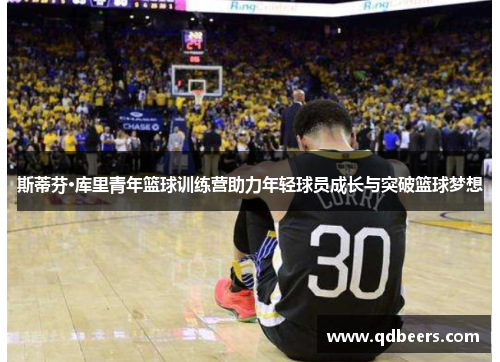 斯蒂芬·库里青年篮球训练营助力年轻球员成长与突破篮球梦想