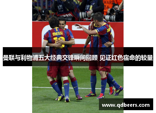 曼联与利物浦五大经典交锋瞬间回顾 见证红色宿命的较量