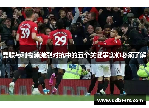 曼联与利物浦激烈对抗中的五个关键事实你必须了解
