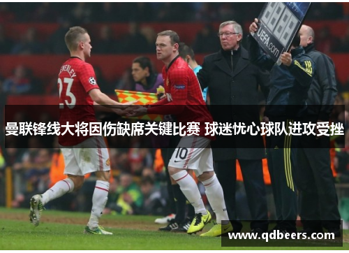 曼联锋线大将因伤缺席关键比赛 球迷忧心球队进攻受挫