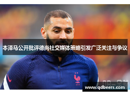 本泽马公开批评德尚社交媒体策略引发广泛关注与争议