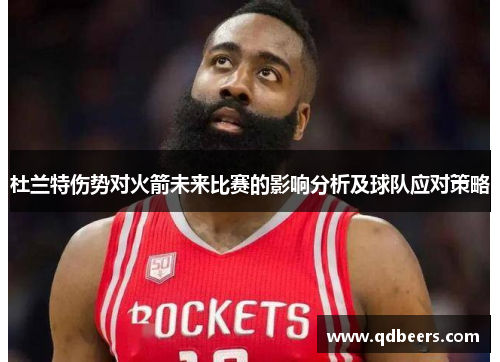杜兰特伤势对火箭未来比赛的影响分析及球队应对策略