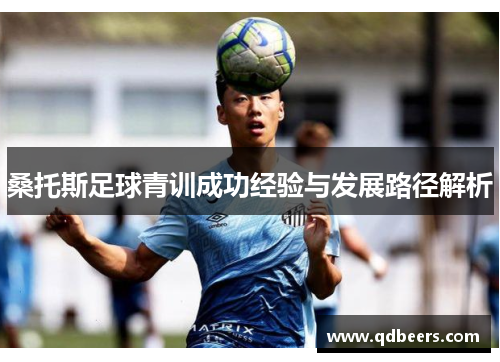 桑托斯足球青训成功经验与发展路径解析 桑托斯足球青训成功经验与发展路径解析