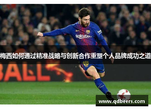 梅西如何通过精准战略与创新合作重塑个人品牌成功之道