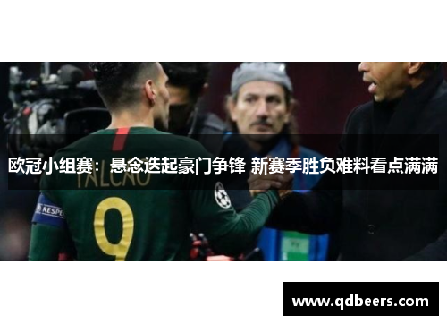欧冠小组赛:悬念迭起豪门争锋 新赛季胜负难料看点满满 欧冠小组赛:悬念迭起豪门争锋 新赛季胜负难料看点满满